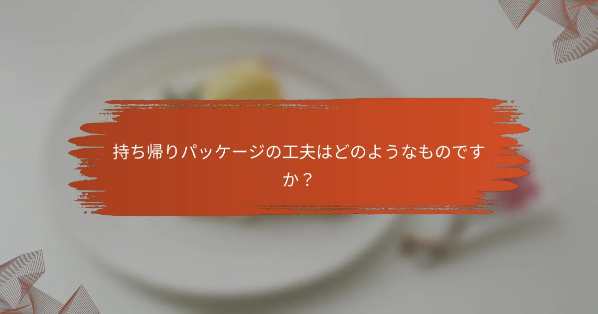 持ち帰りパッケージの工夫はどのようなものですか？