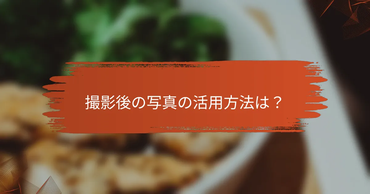 撮影後の写真の活用方法は？
