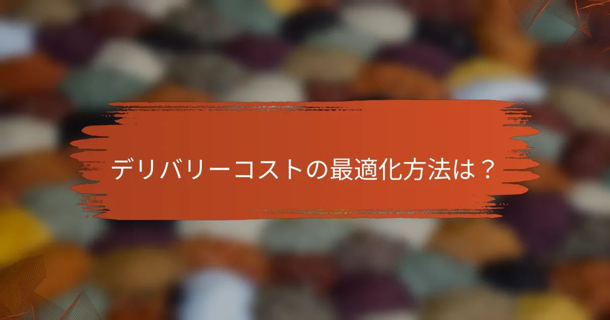 デリバリーコストの最適化方法は？