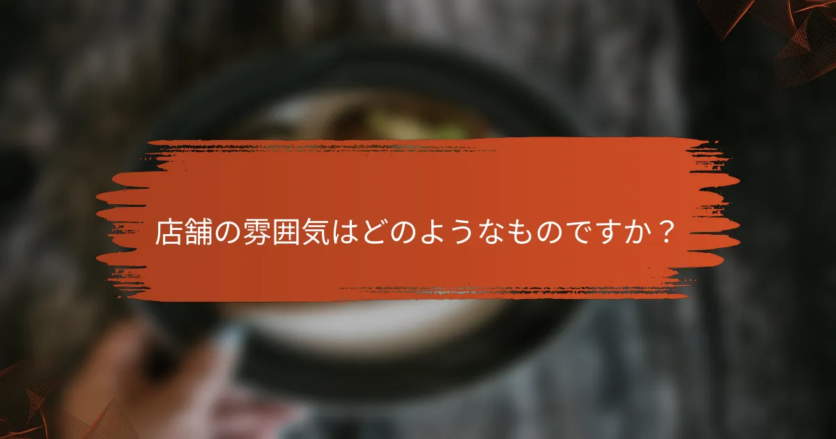 店舗の雰囲気はどのようなものですか？
