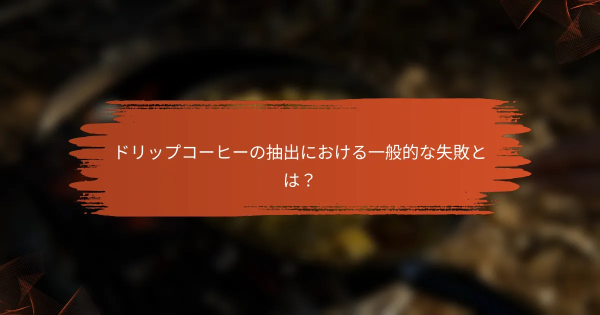 ドリップコーヒーの抽出における一般的な失敗とは？