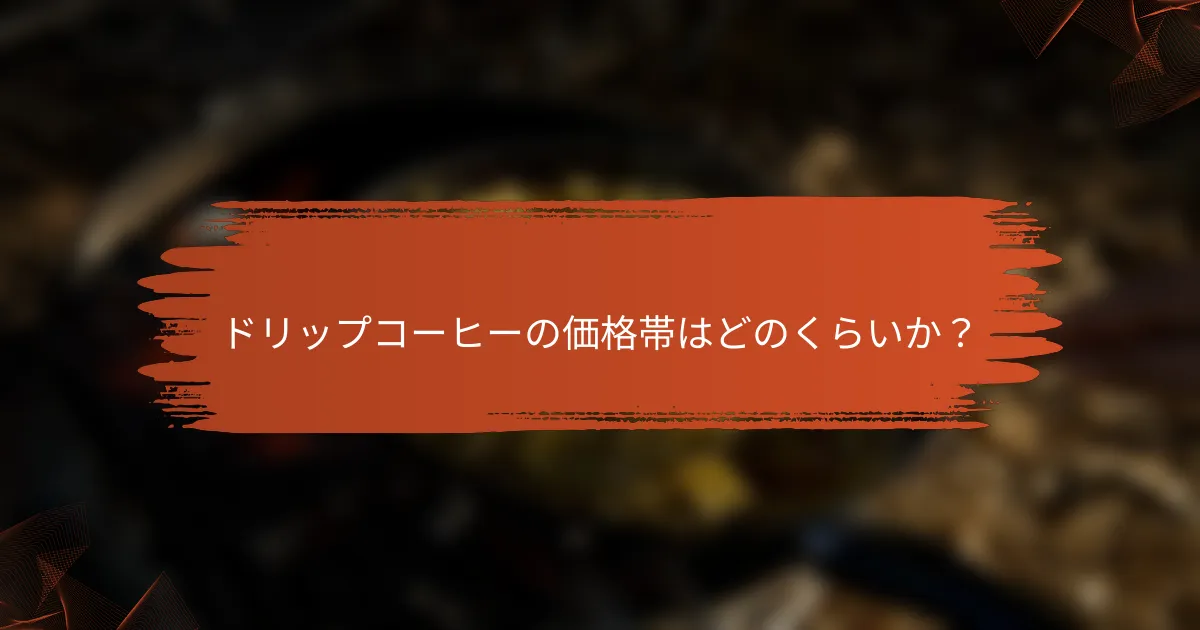 ドリップコーヒーの価格帯はどのくらいか？