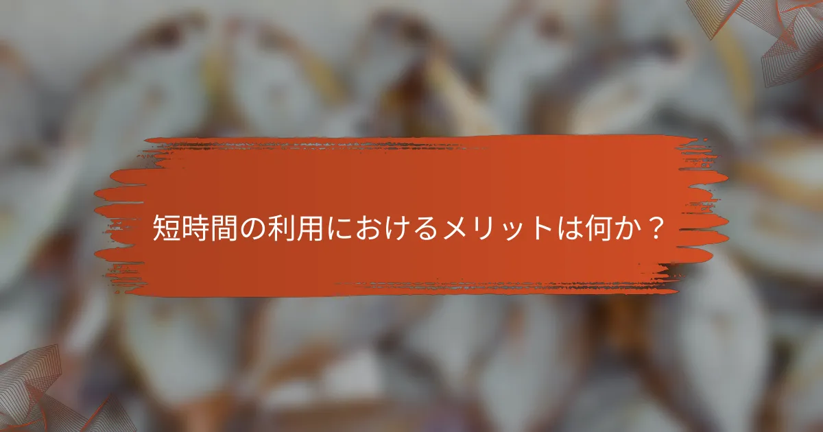 短時間の利用におけるメリットは何か?