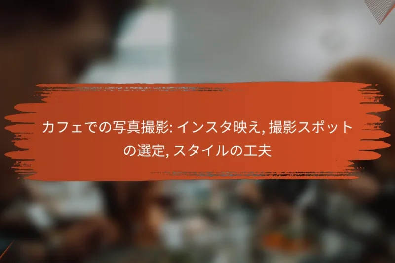 カフェでの写真撮影: インスタ映え, 撮影スポットの選定, スタイルの工夫