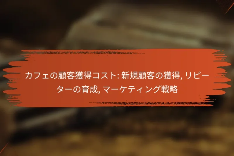 カフェの顧客獲得コスト: 新規顧客の獲得, リピーターの育成, マーケティング戦略