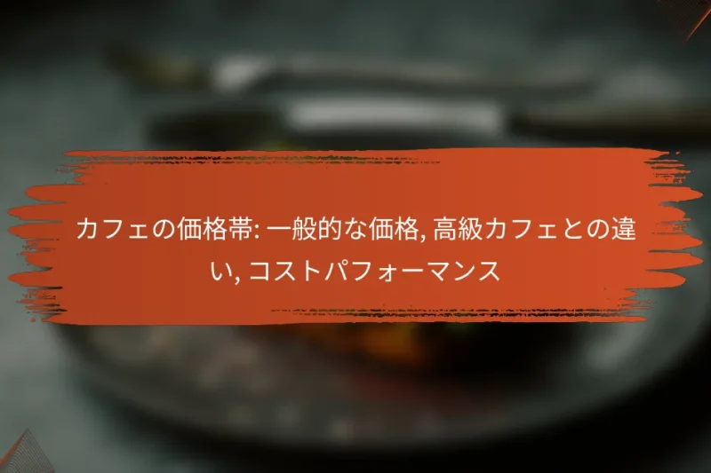カフェの価格帯: 一般的な価格, 高級カフェとの違い, コストパフォーマンス
