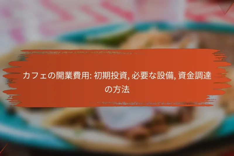 カフェの開業費用: 初期投資, 必要な設備, 資金調達の方法