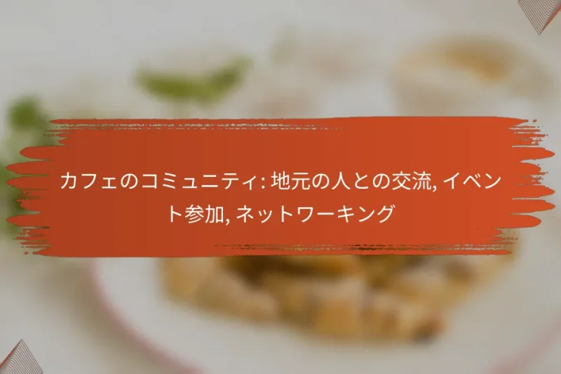 カフェのコミュニティ: 地元の人との交流, イベント参加, ネットワーキング