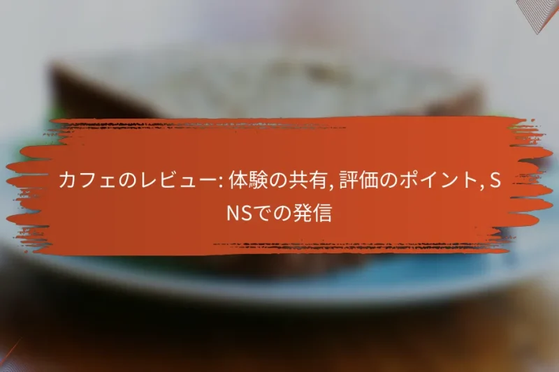 カフェのレビュー: 体験の共有, 評価のポイント, SNSでの発信