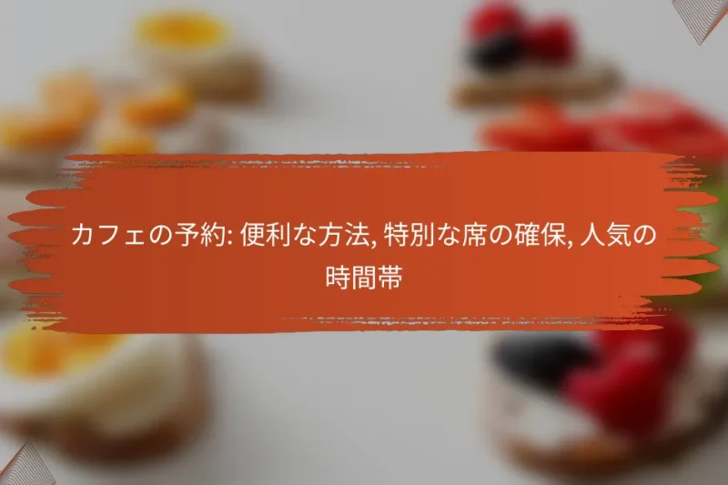 カフェの予約: 便利な方法, 特別な席の確保, 人気の時間帯
