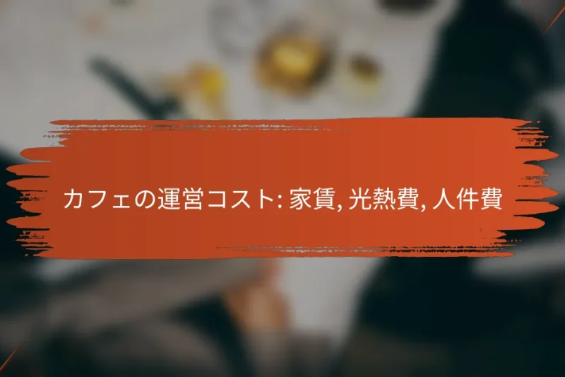 カフェの運営コスト: 家賃, 光熱費, 人件費