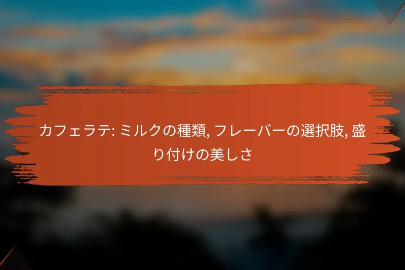 カフェラテ: ミルクの種類, フレーバーの選択肢, 盛り付けの美しさ