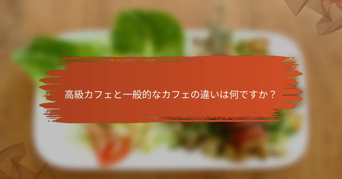 高級カフェと一般的なカフェの違いは何ですか?