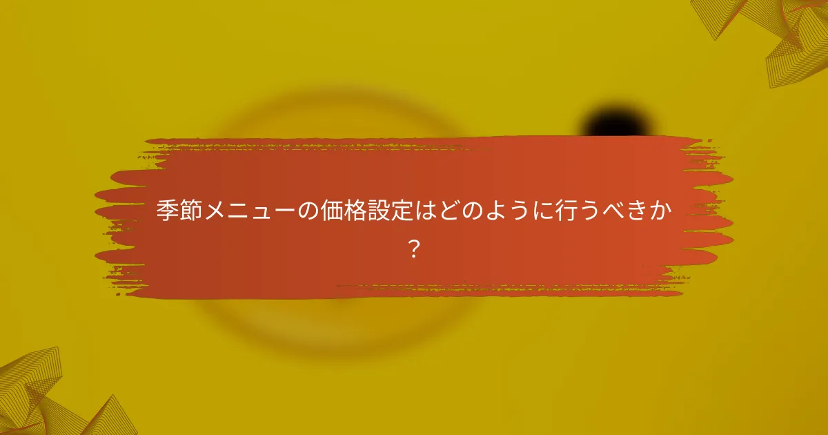 季節メニューの価格設定はどのように行うべきか？