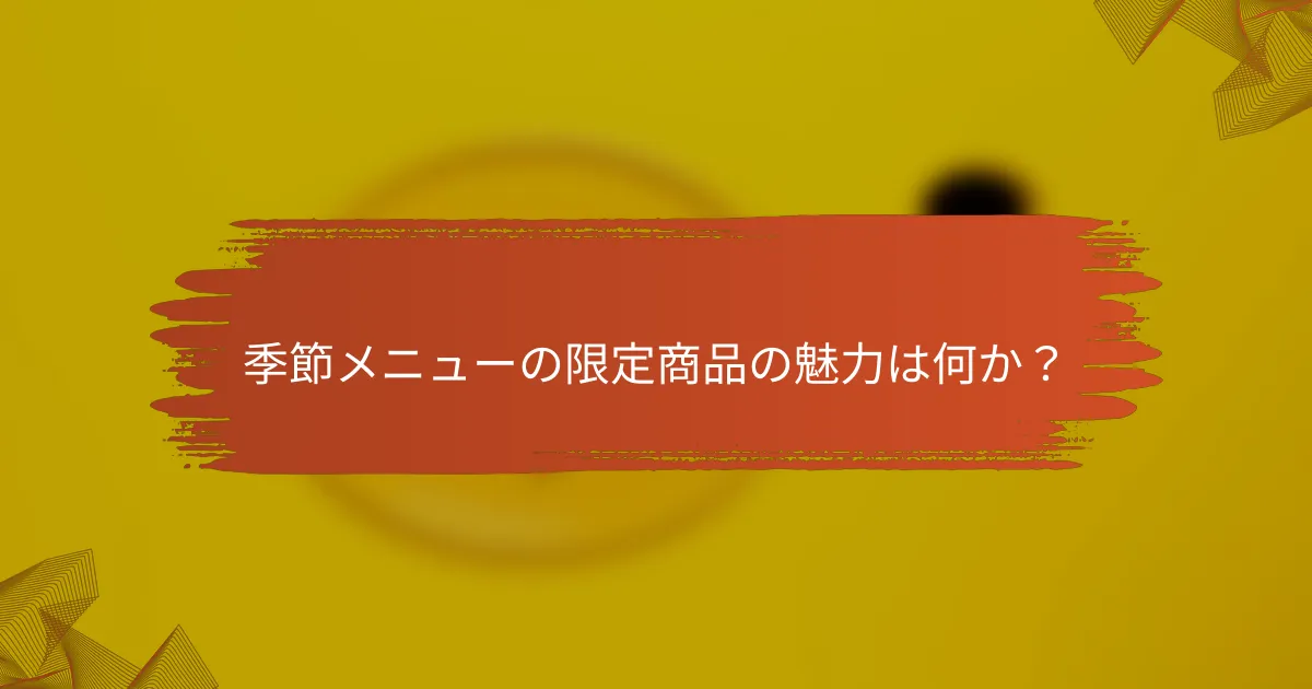 季節メニューの限定商品の魅力は何か？
