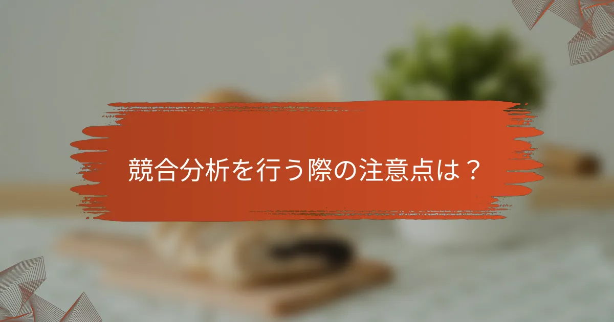 競合分析を行う際の注意点は?