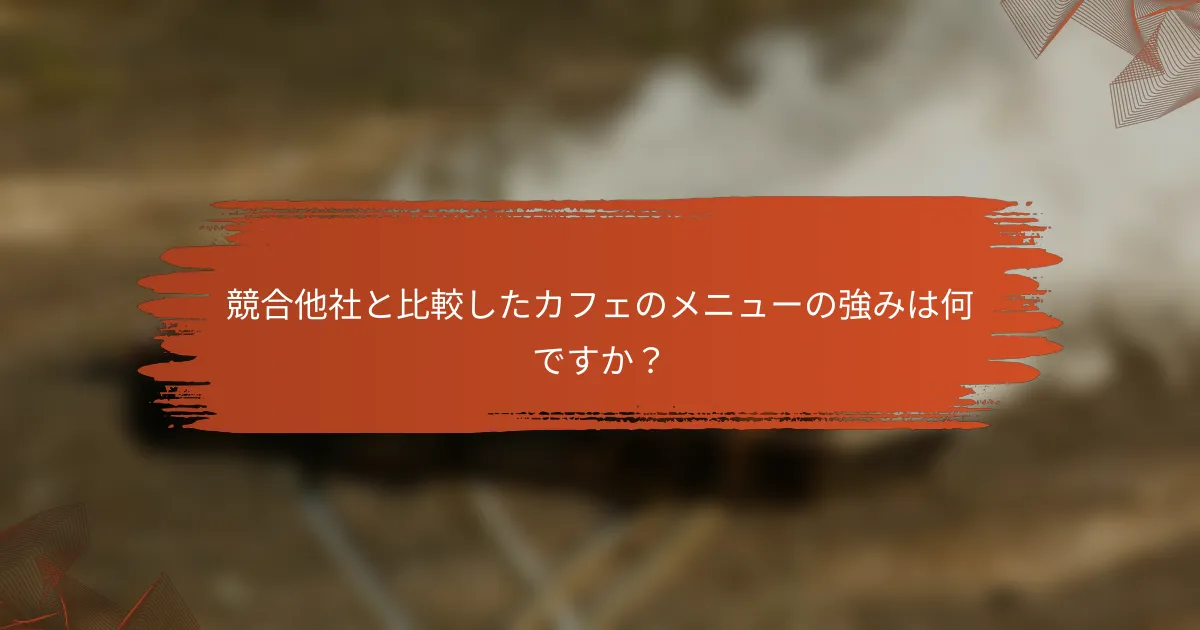 競合他社と比較したカフェのメニューの強みは何ですか？
