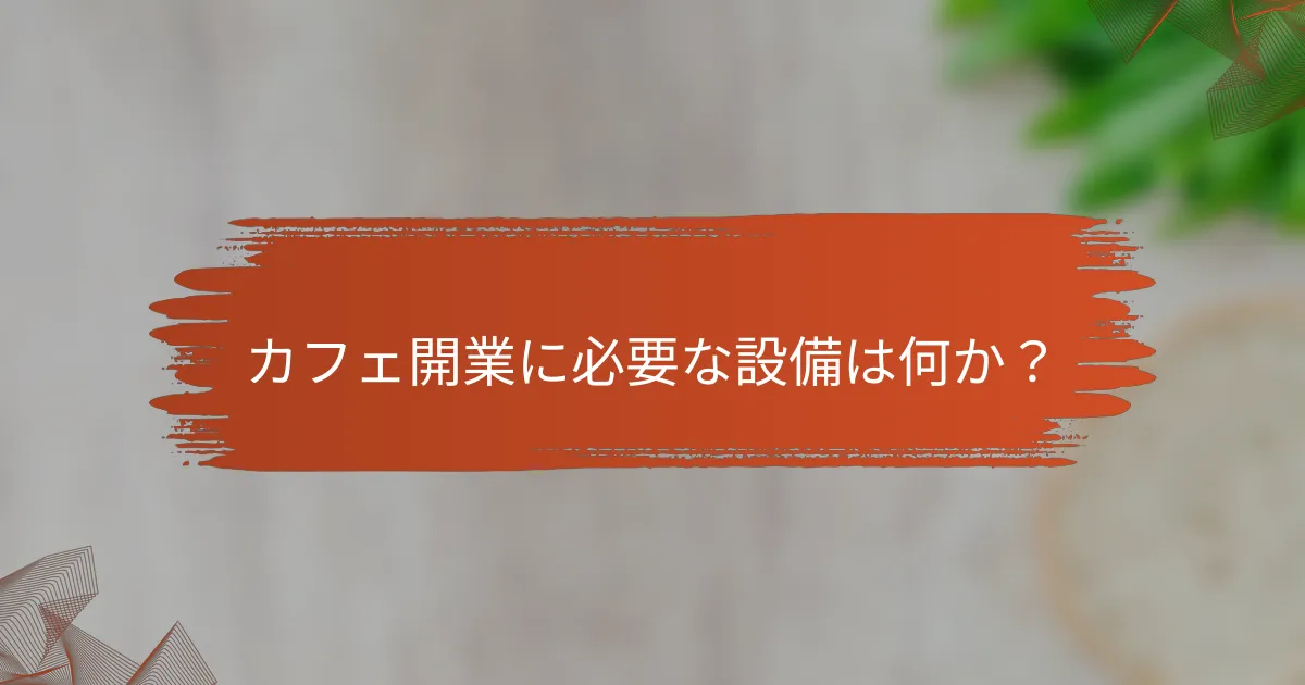 カフェ開業に必要な設備は何か?