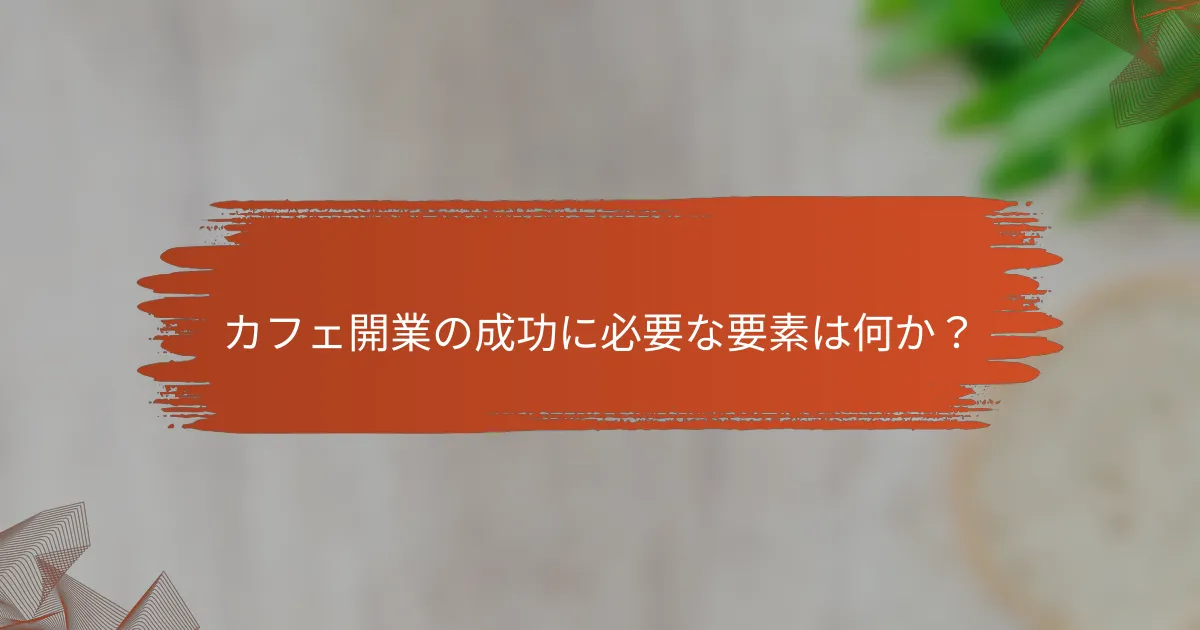 カフェ開業の成功に必要な要素は何か?