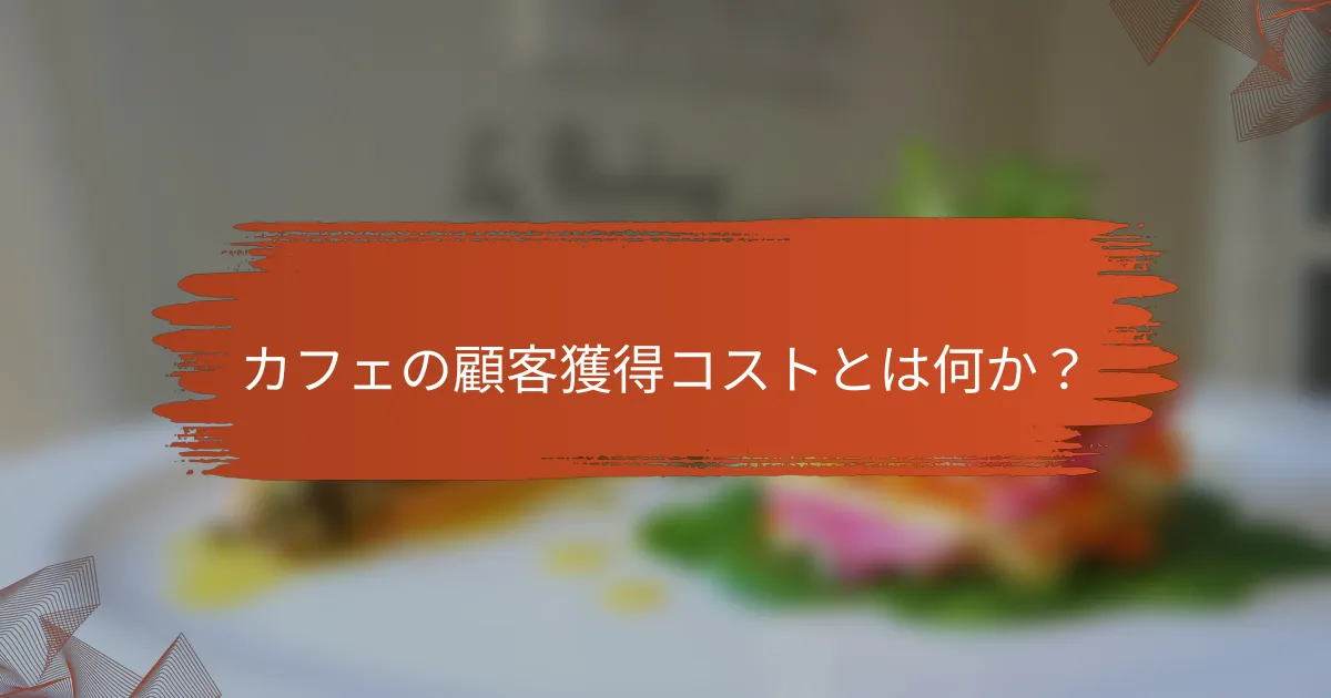 カフェの顧客獲得コストとは何か?
