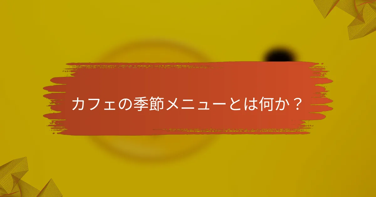 カフェの季節メニューとは何か？