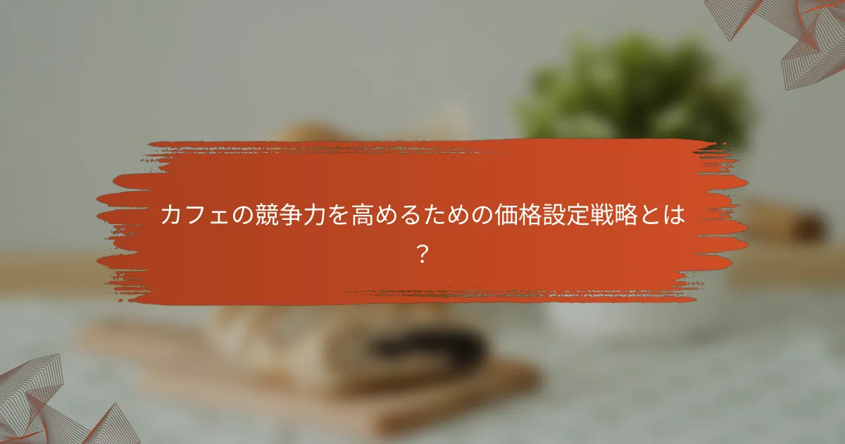 カフェの競争力を高めるための価格設定戦略とは?