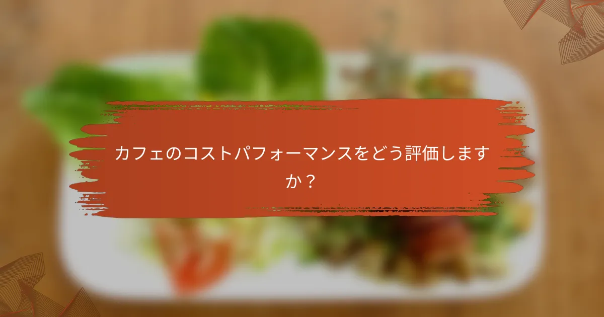 カフェのコストパフォーマンスをどう評価しますか?