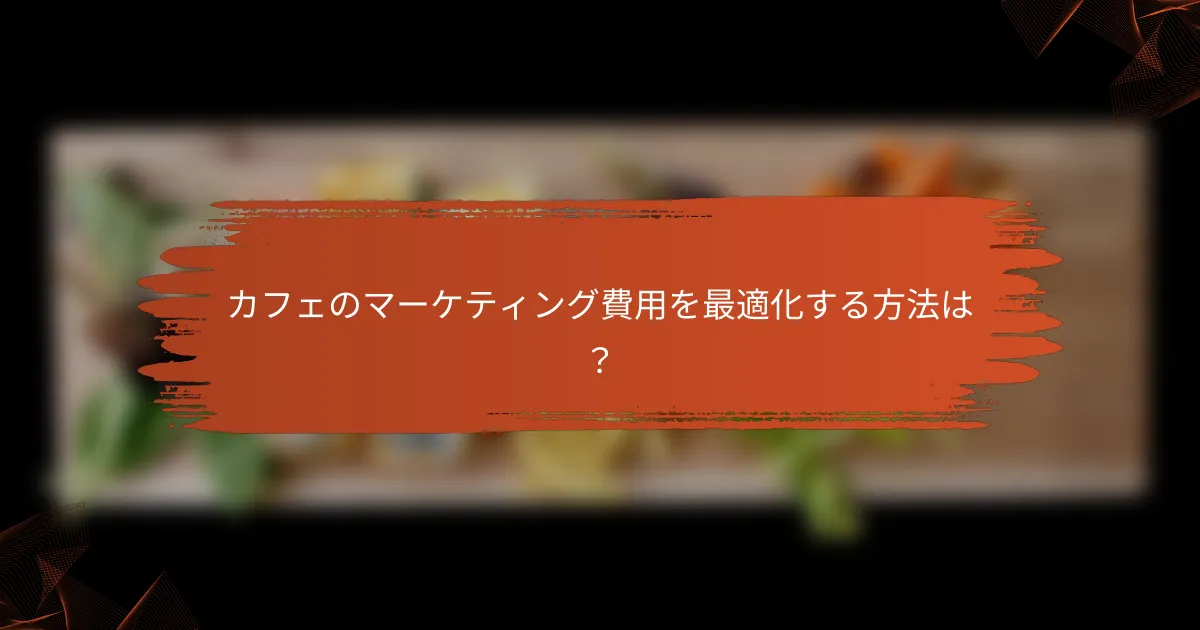 カフェのマーケティング費用を最適化する方法は？