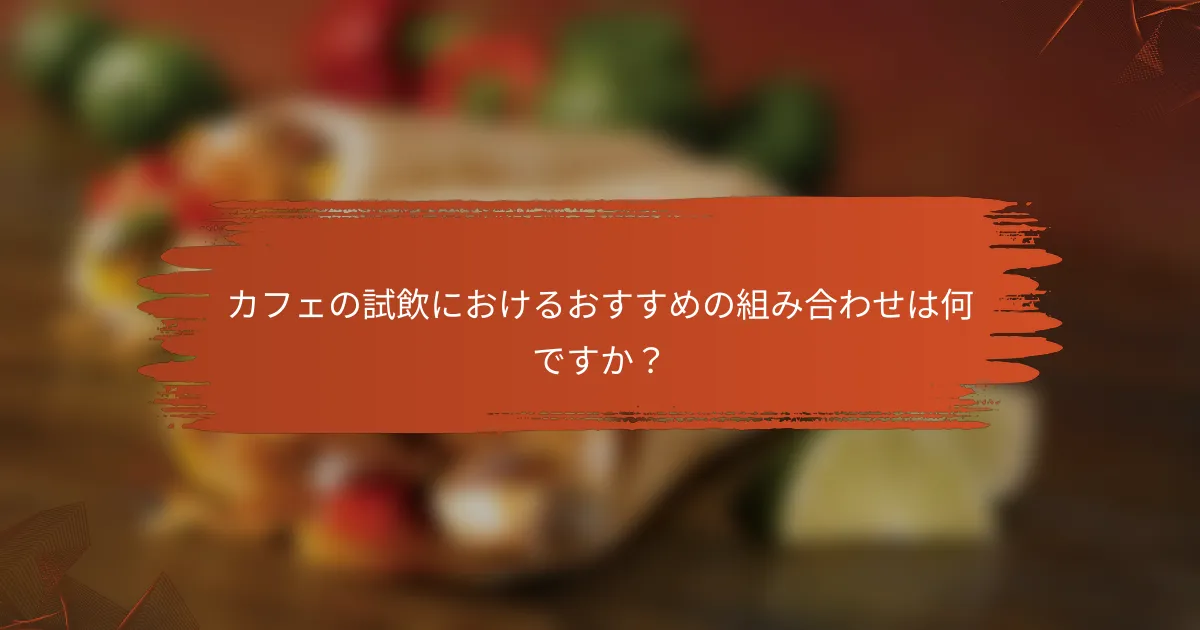 カフェの試飲におけるおすすめの組み合わせは何ですか？