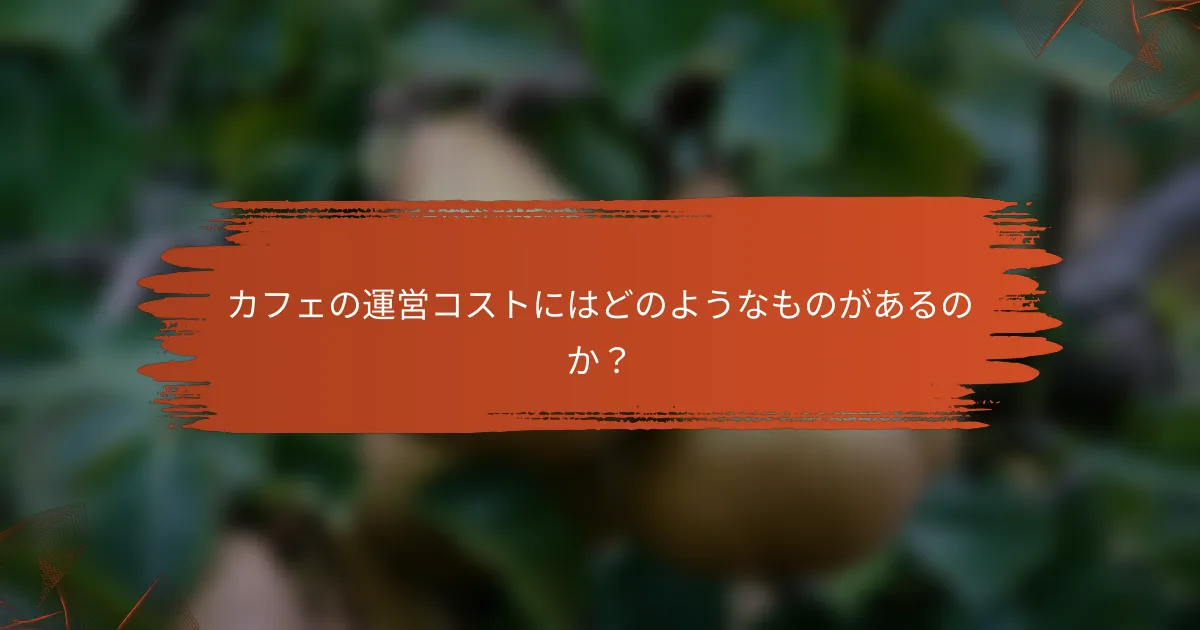 カフェの運営コストにはどのようなものがあるのか？