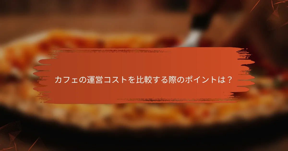 カフェの運営コストを比較する際のポイントは？