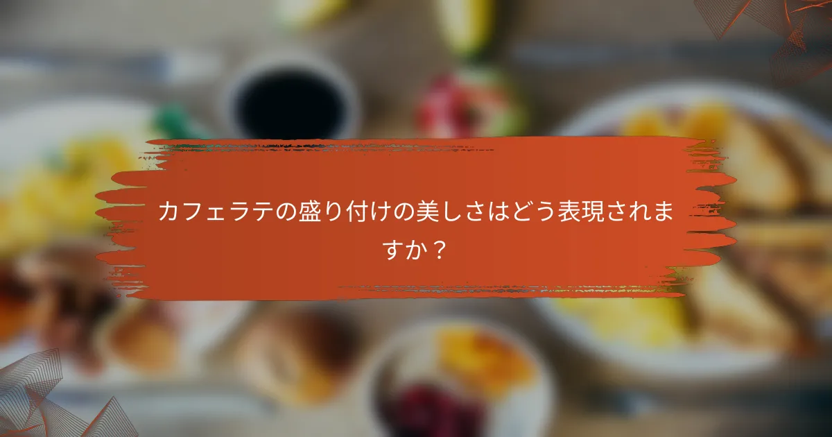 カフェラテの盛り付けの美しさはどう表現されますか？