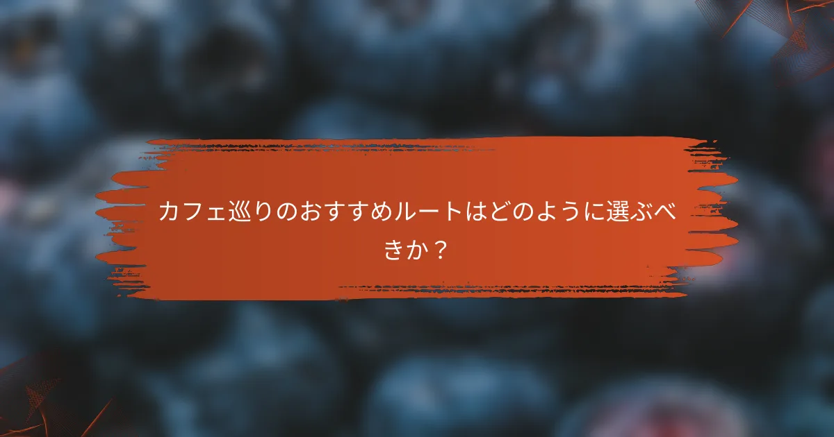 カフェ巡りのおすすめルートはどのように選ぶべきか?