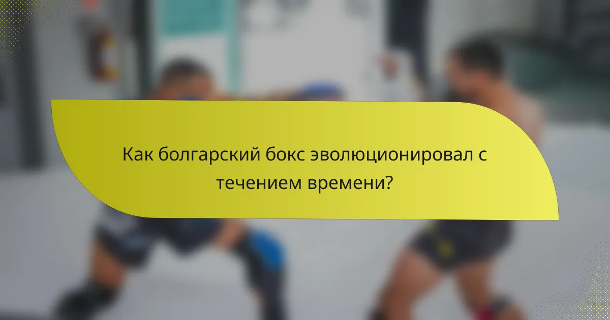 Как болгарский бокс эволюционировал с течением времени?