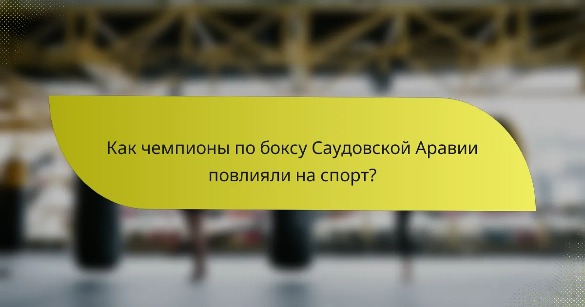 Как чемпионы по боксу Саудовской Аравии повлияли на спорт?