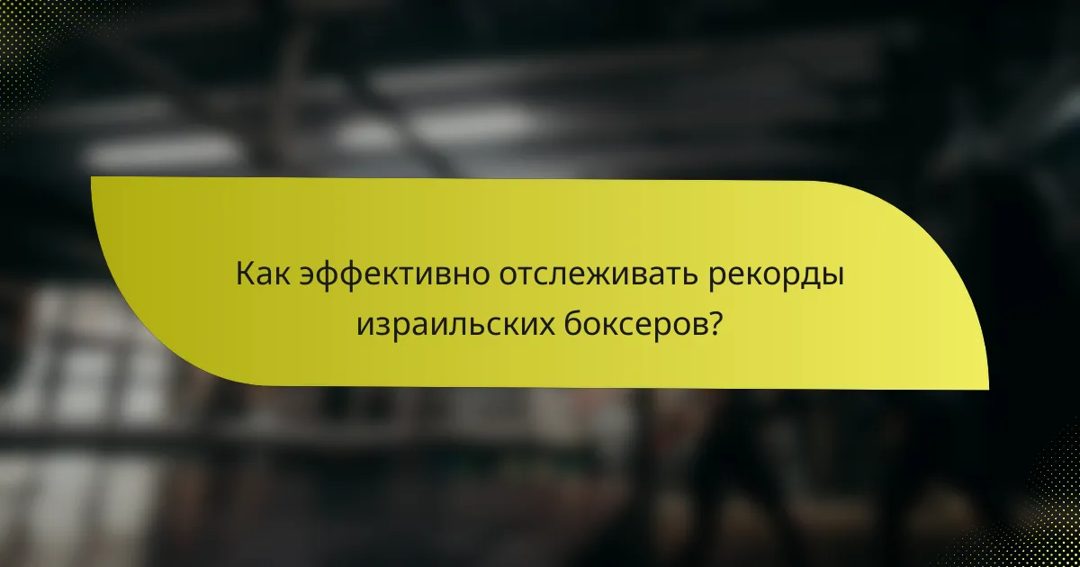 Как эффективно отслеживать рекорды израильских боксеров?