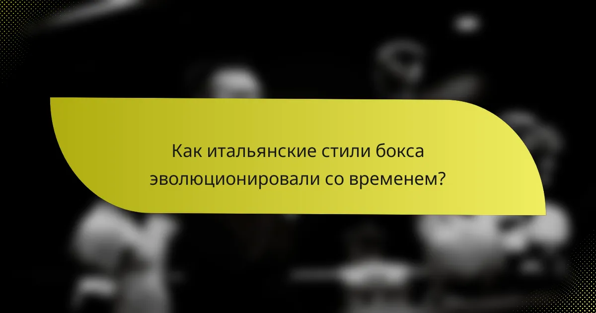 Как итальянские стили бокса эволюционировали со временем?