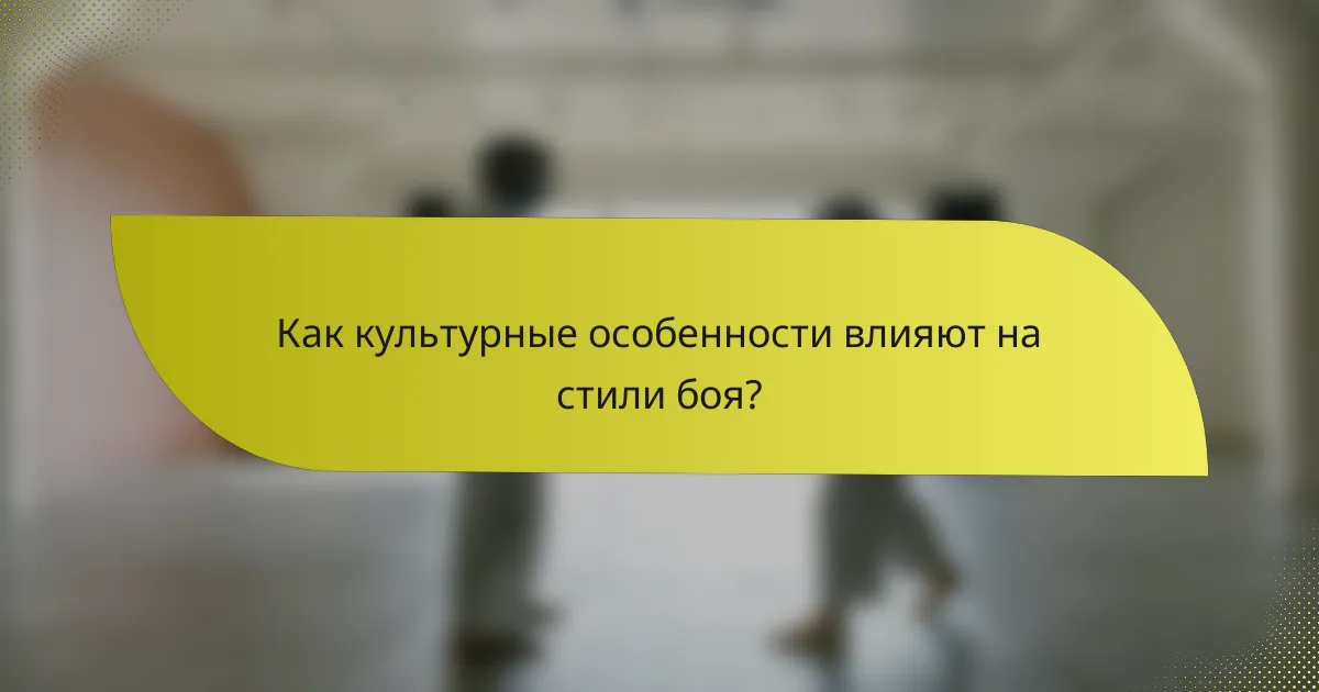 Как культурные особенности влияют на стили боя?