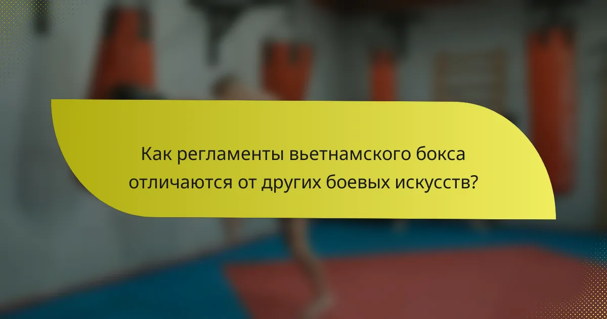 Как регламенты вьетнамского бокса отличаются от других боевых искусств?