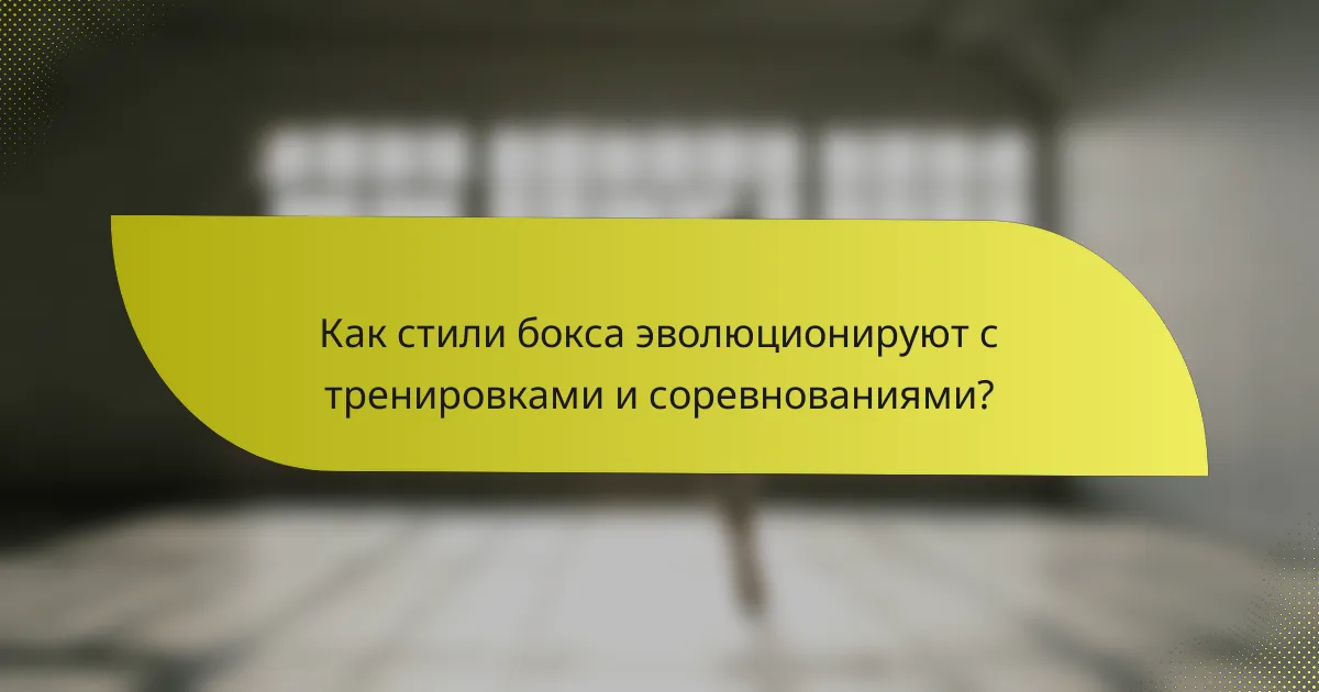 Как стили бокса эволюционируют с тренировками и соревнованиями?