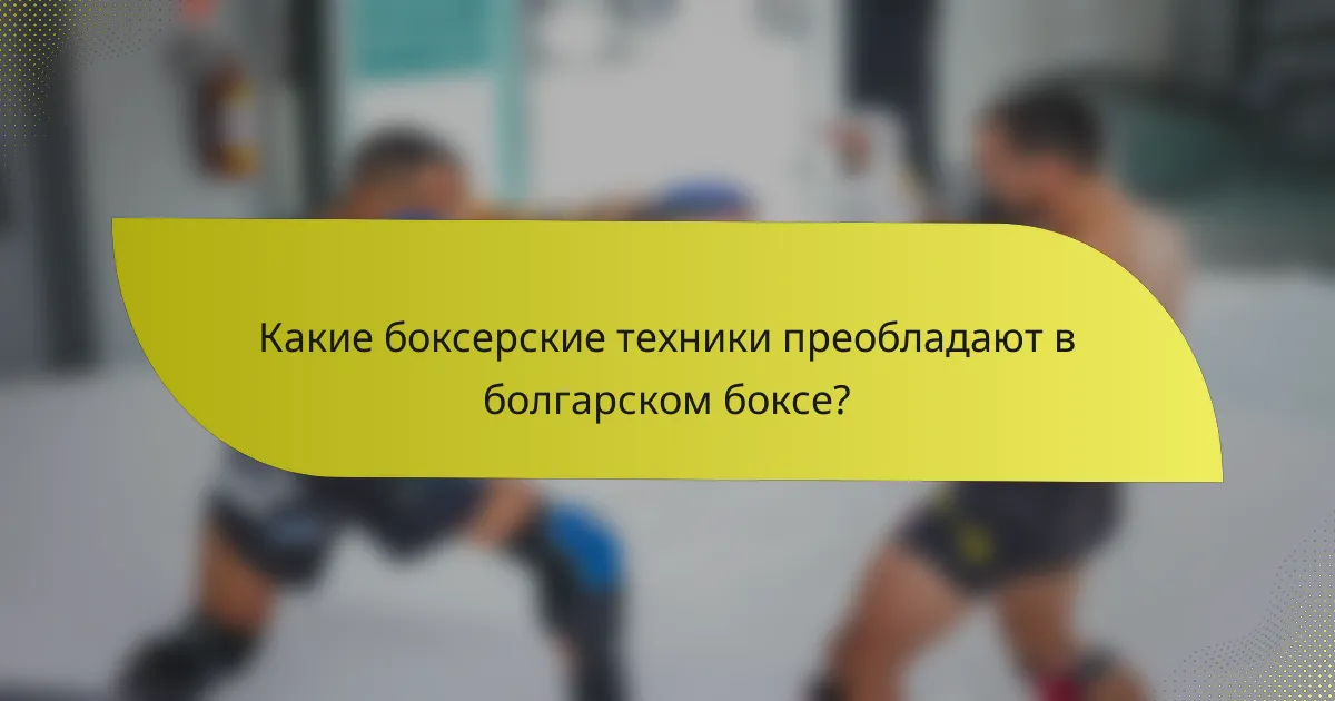 Какие боксерские техники преобладают в болгарском боксе?