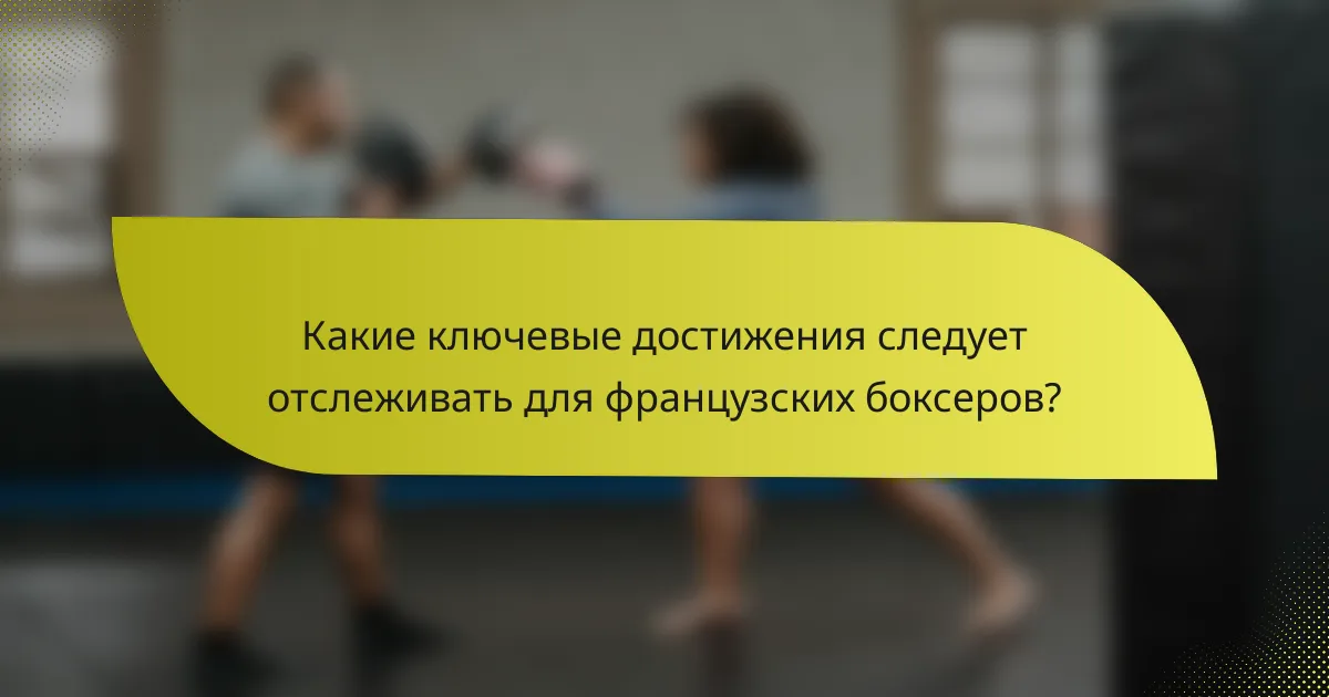 Какие ключевые достижения следует отслеживать для французских боксеров?