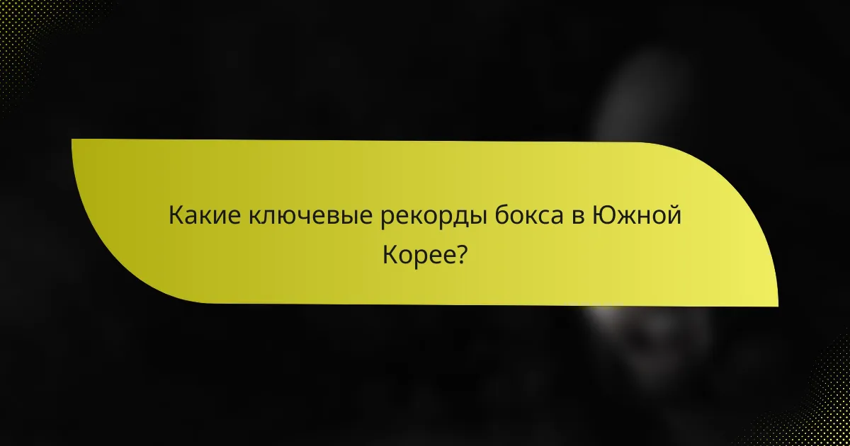 Какие ключевые рекорды бокса в Южной Корее?
