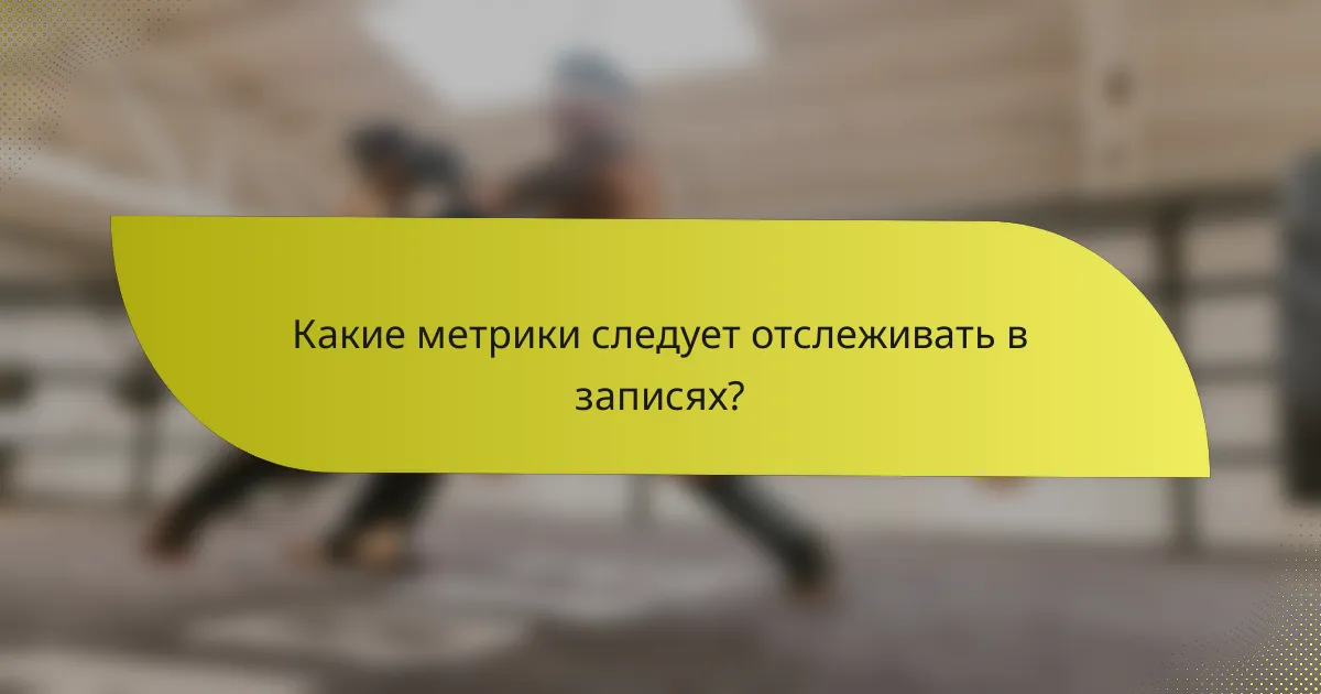 Какие метрики следует отслеживать в записях?