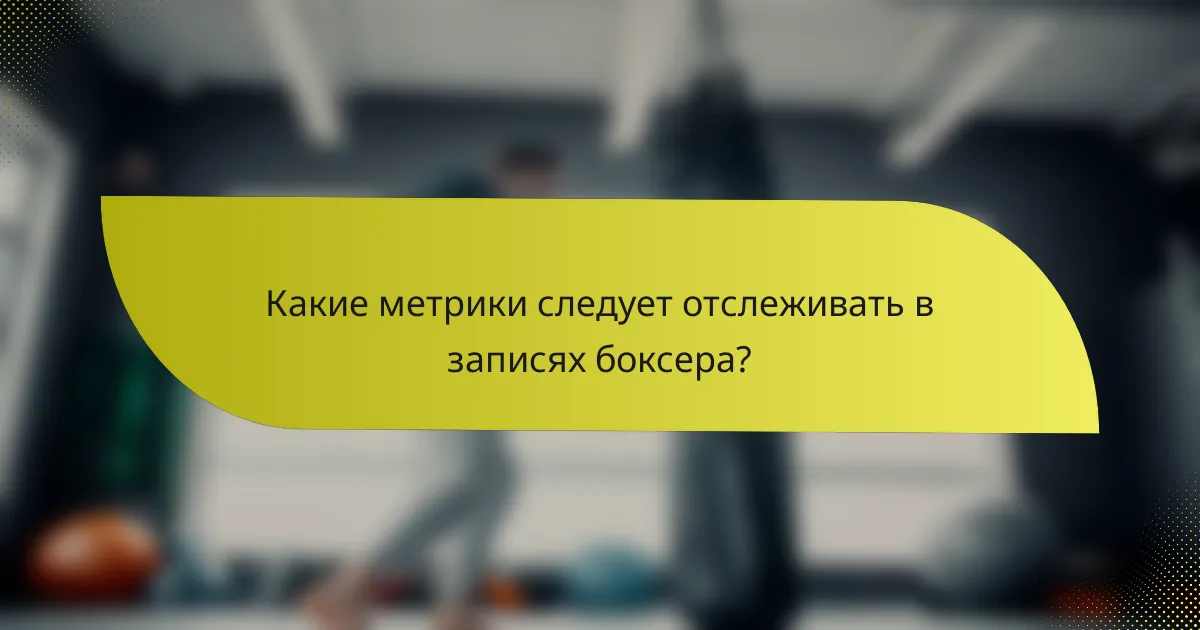 Какие метрики следует отслеживать в записях боксера?