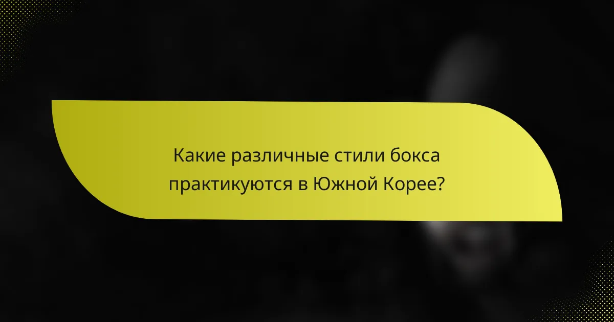 Какие различные стили бокса практикуются в Южной Корее?