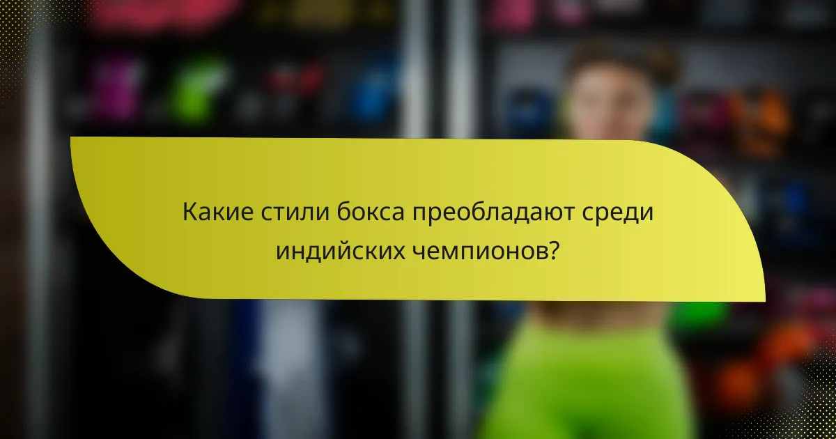 Какие стили бокса преобладают среди индийских чемпионов?