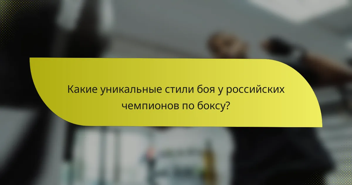 Какие уникальные стили боя у российских чемпионов по боксу?