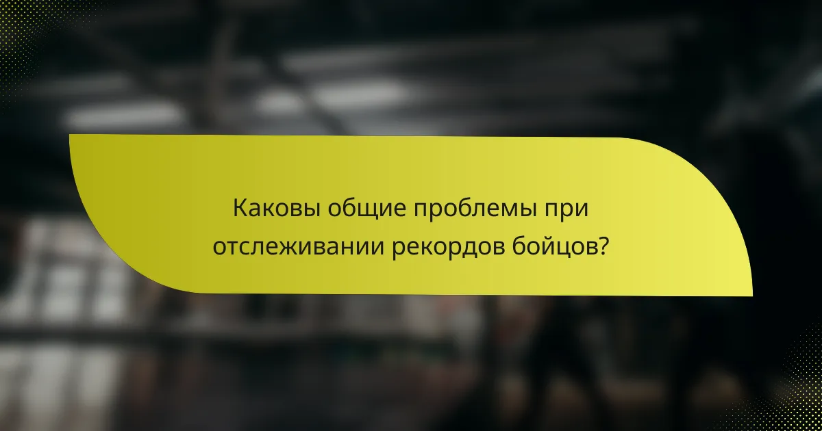 Каковы общие проблемы при отслеживании рекордов бойцов?