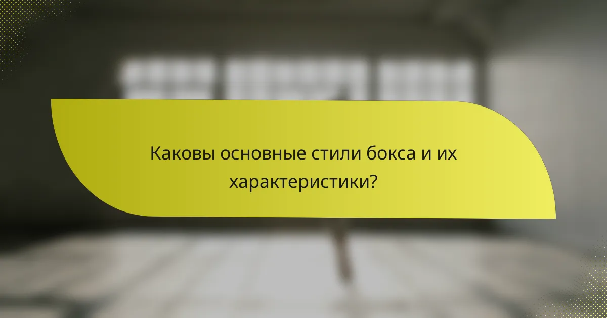 Каковы основные стили бокса и их характеристики?